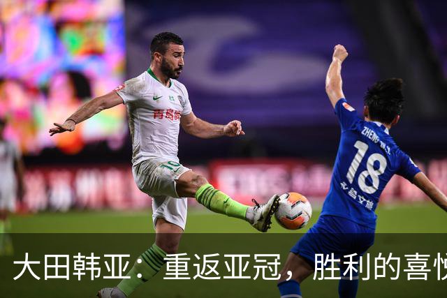 大田韩亚：重返亚冠，胜利的喜悦在闪烁