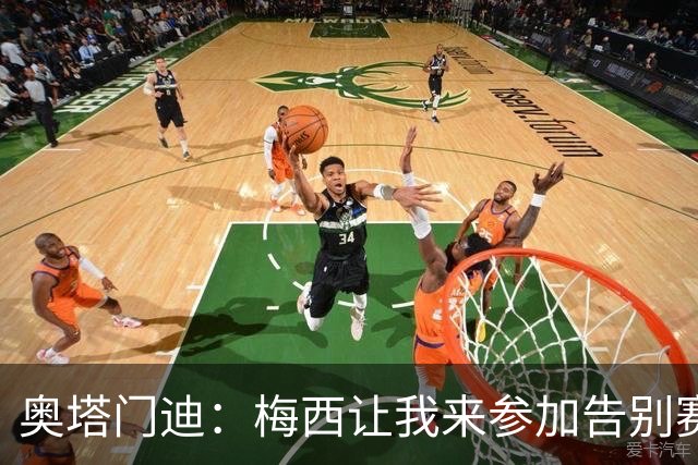 奥塔门迪：梅西让我来参加告别赛，这简直比梦还美！